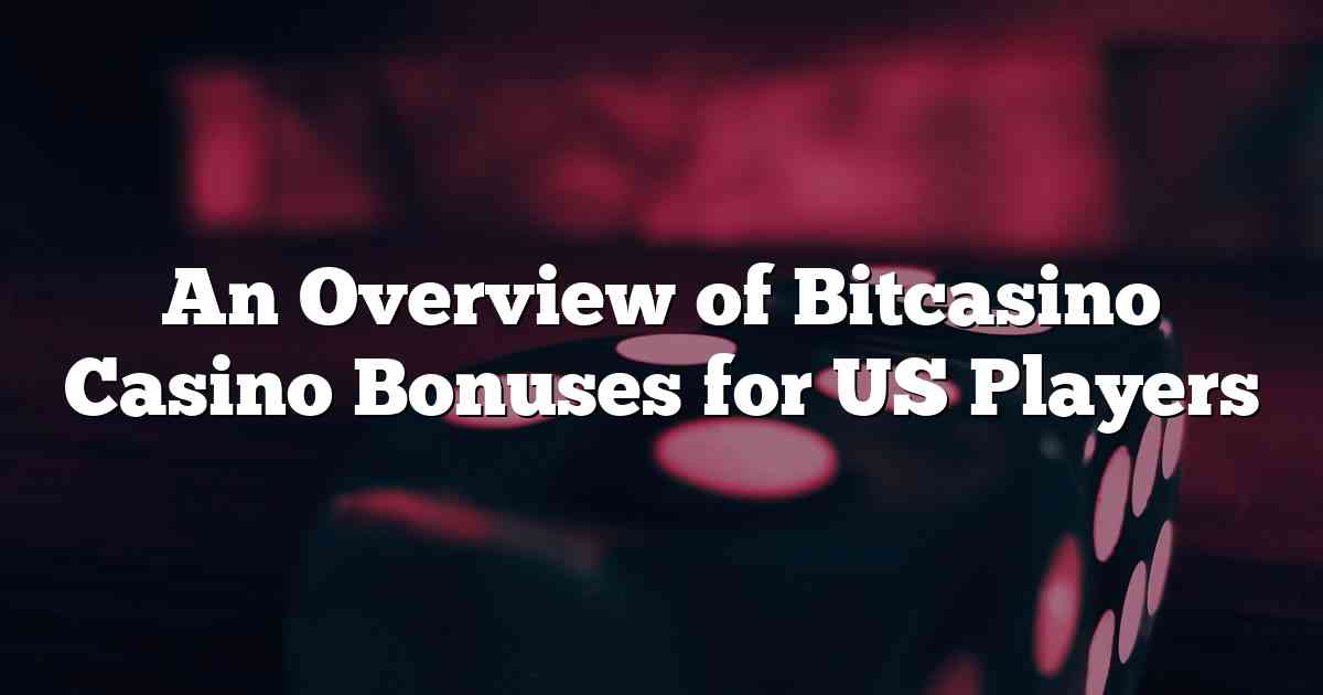 An Overview of Bitcasino Casino Bonuses for US Players