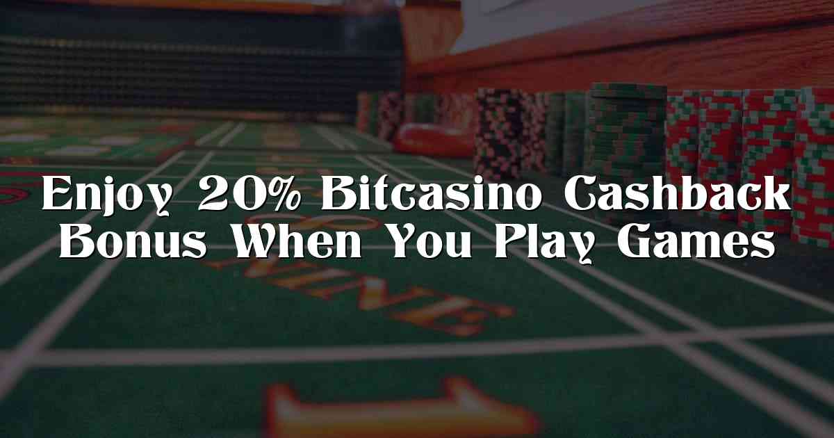 Enjoy 20% Bitcasino Cashback Bonus When You Play Games